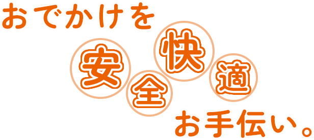 おでかけを安全快適お手伝い。